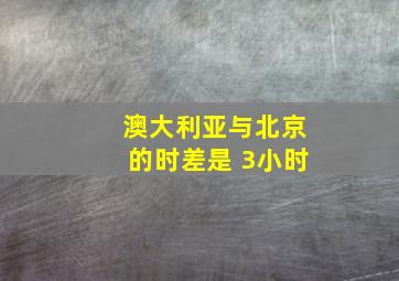 澳大利亚与北京的时差是 3小时